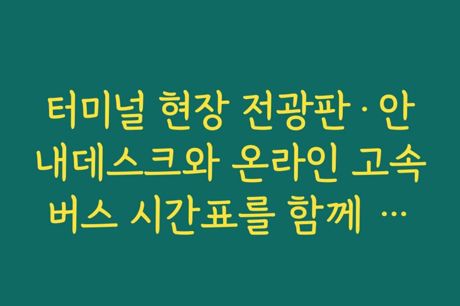 터미널 현장 전광판·안내데스크와 온라인 고속버스 시간표를 함께 확인하는 팁