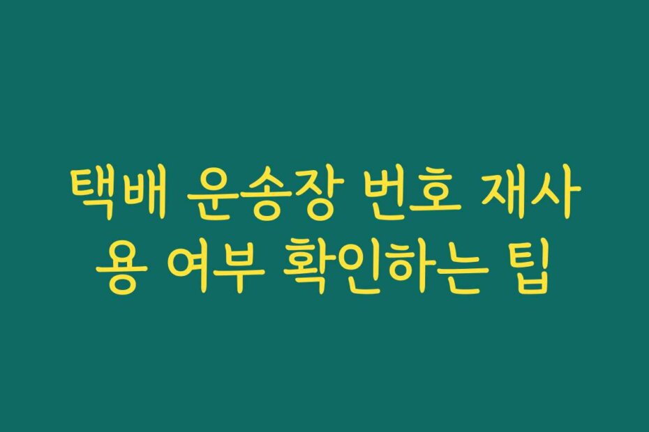 택배 운송장 번호 재사용 여부 확인하는 팁