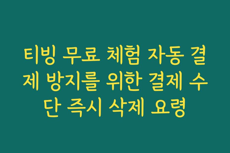 티빙 무료 체험 자동 결제 방지를 위한 결제 수단 즉시 삭제 요령