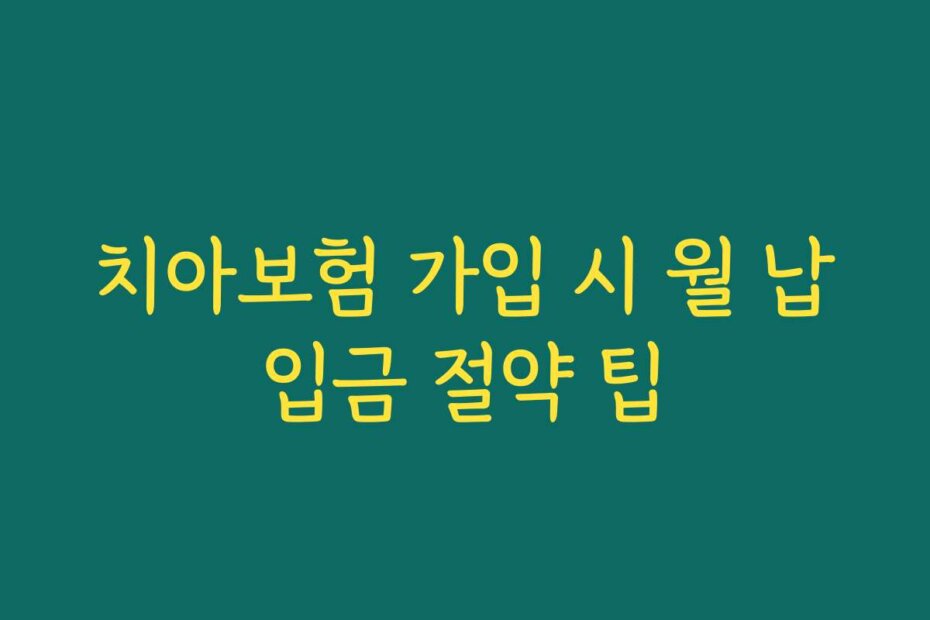 치아보험 가입 시 월 납입금 절약 팁