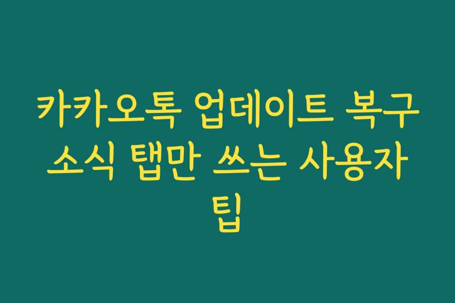 카카오톡 업데이트 복구 소식 탭만 쓰는 사용자 팁