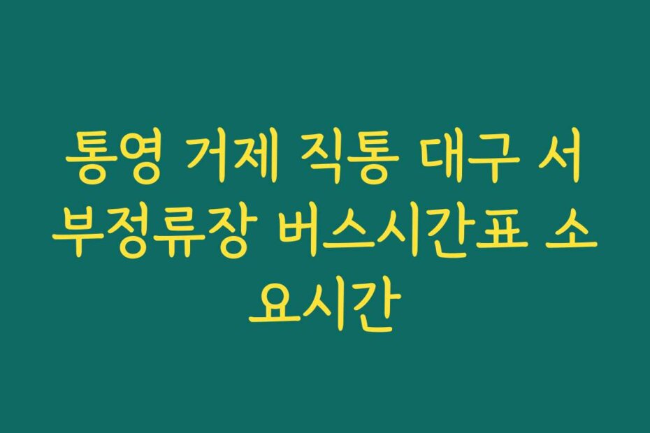 통영 거제 직통 대구 서부정류장 버스시간표 소요시간