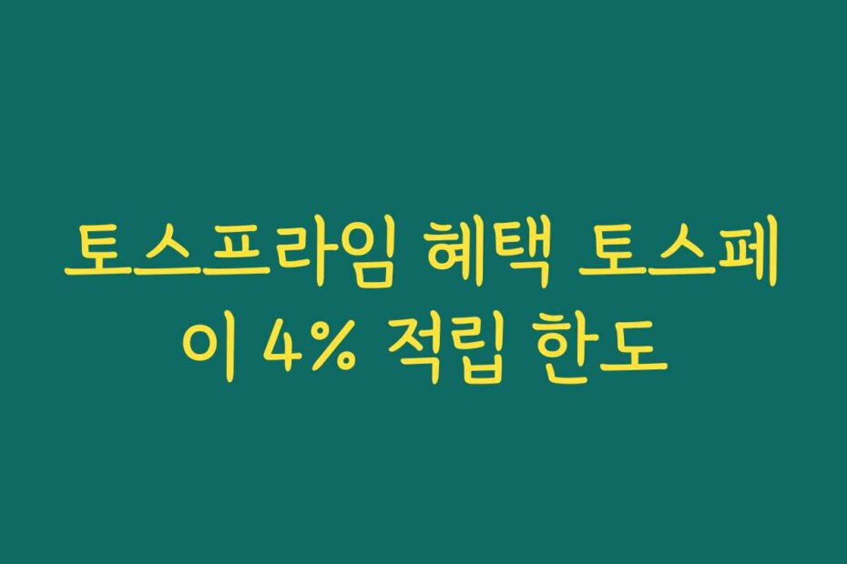 토스프라임 혜택 토스페이 4% 적립 한도