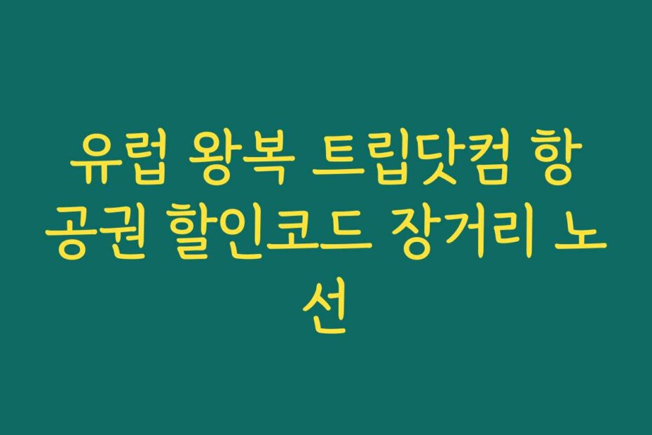 유럽 왕복 트립닷컴 항공권 할인코드 장거리 노선