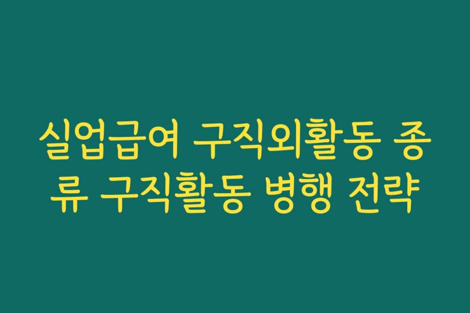 실업급여 구직외활동 종류 구직활동 병행 전략
