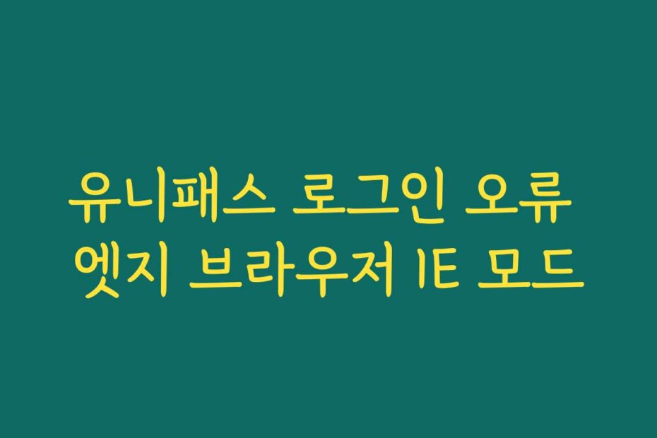 유니패스 로그인 오류 엣지 브라우저 IE 모드
