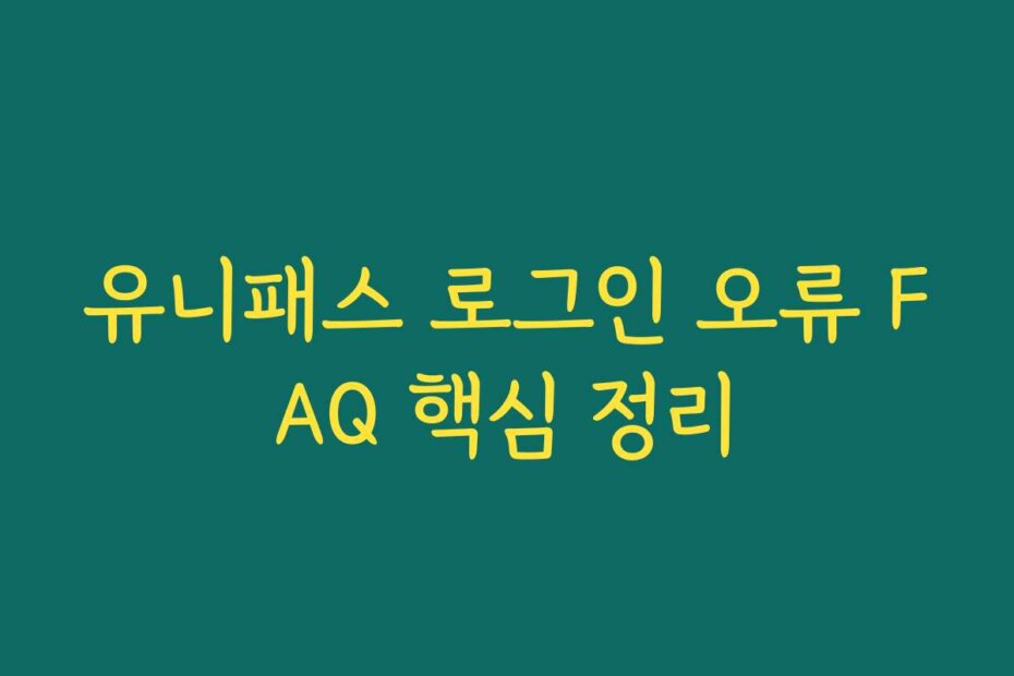 유니패스 로그인 오류 FAQ 핵심 정리