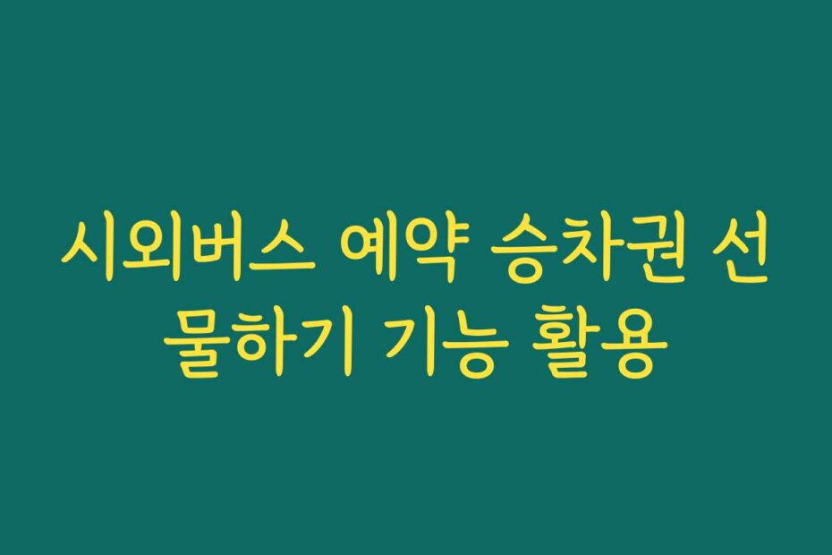 시외버스 예약 승차권 선물하기 기능 활용