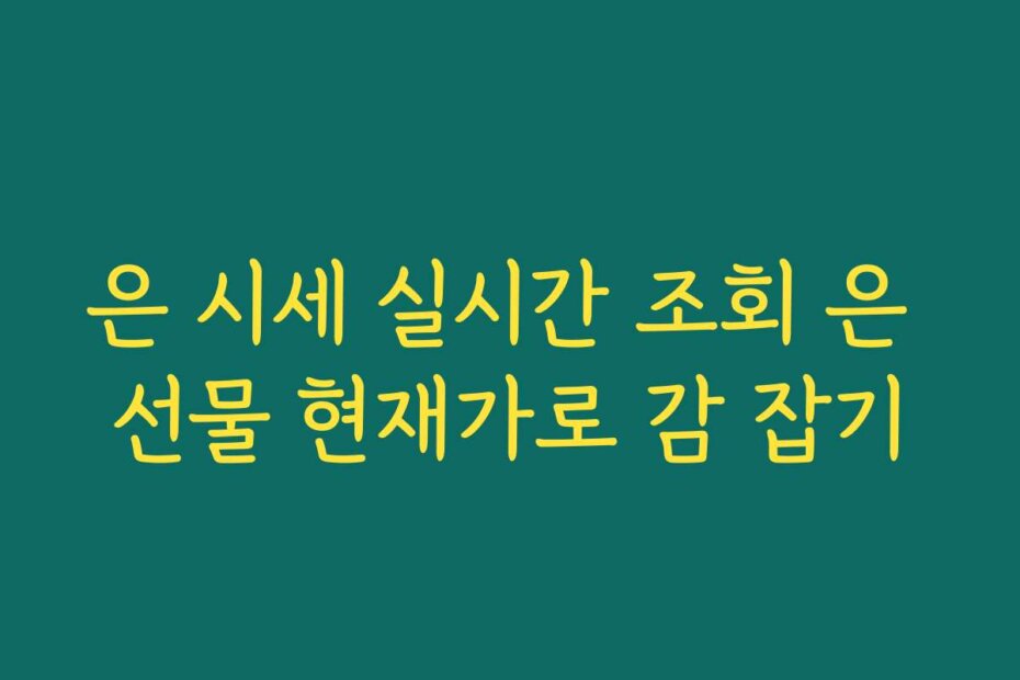 은 시세 실시간 조회 은 선물 현재가로 감 잡기