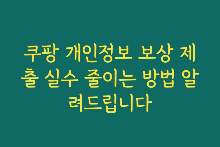 쿠팡 개인정보 보상 제출 실수 줄이는 방법 알려드립니다