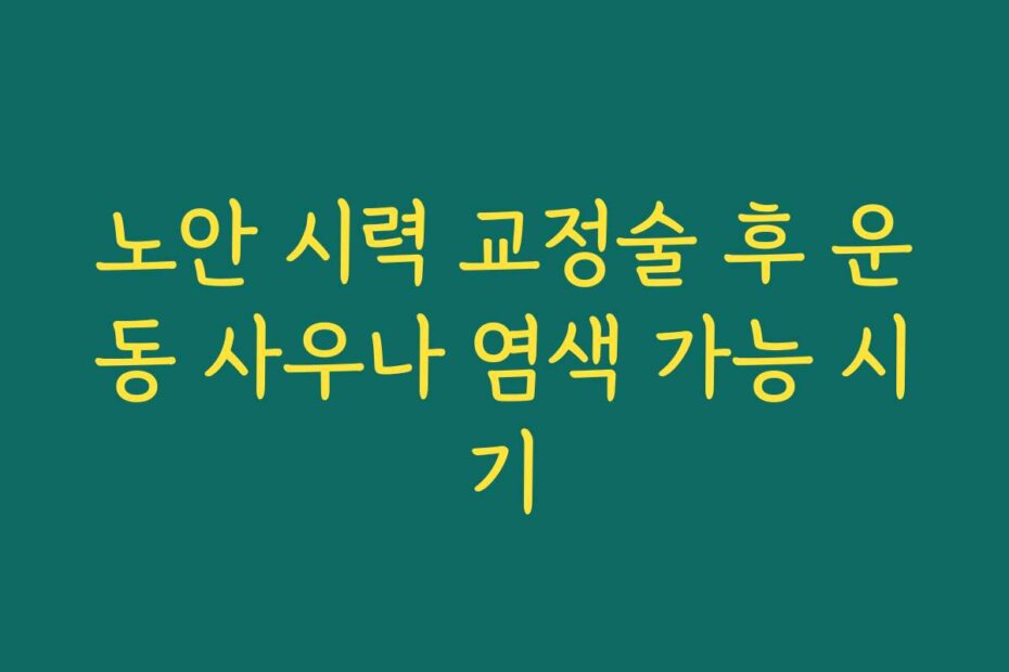 노안 시력 교정술 후 운동 사우나 염색 가능 시기
