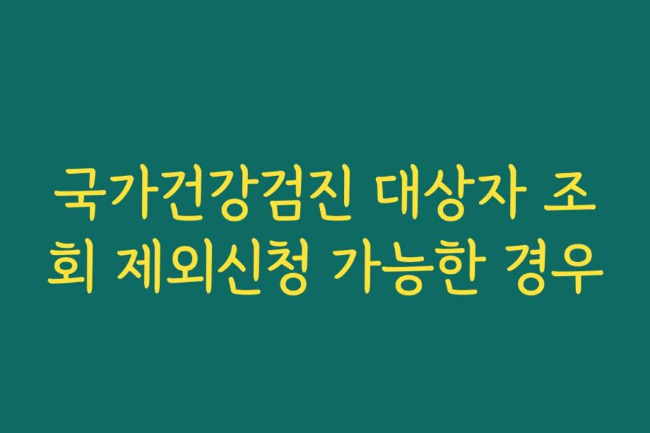 국가건강검진 대상자 조회 제외신청 가능한 경우