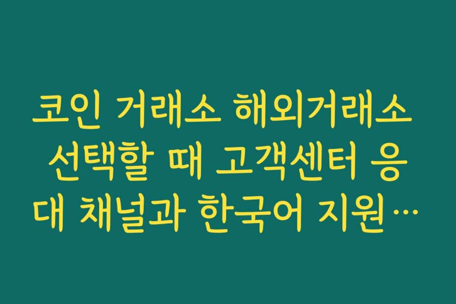 코인 거래소 해외거래소 선택할 때 고객센터 응대 채널과 한국어 지원 여부 체크하기