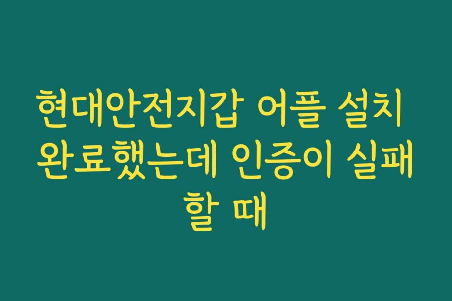 현대안전지갑 어플 설치 완료했는데 인증이 실패할 때