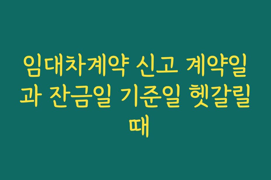 임대차계약 신고 계약일과 잔금일 기준일 헷갈릴 때