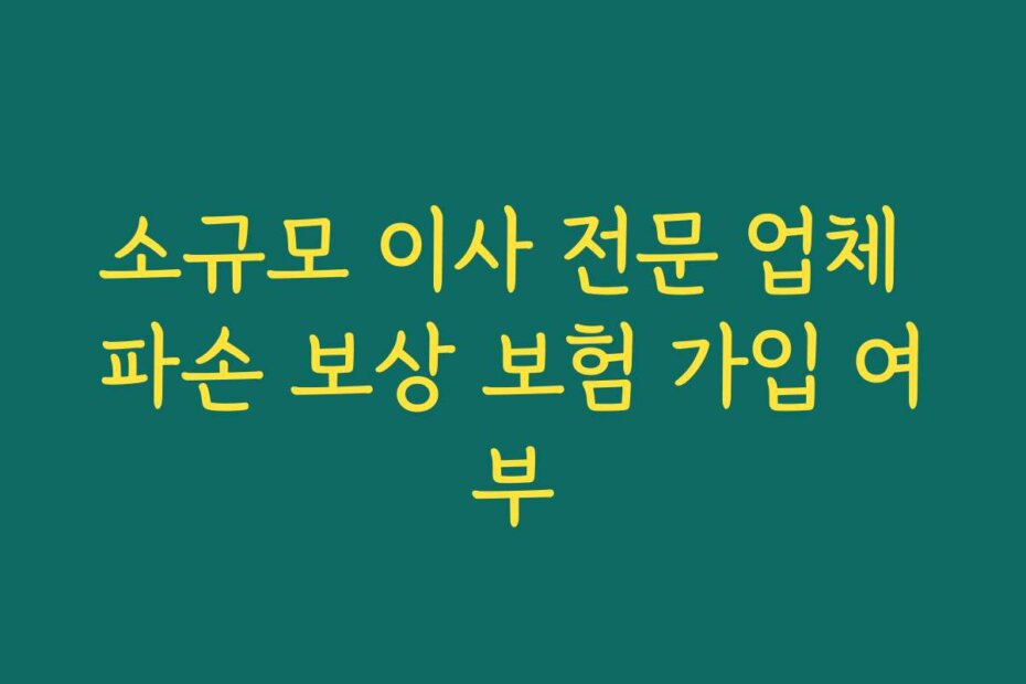소규모 이사 전문 업체 파손 보상 보험 가입 여부