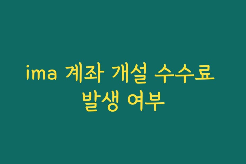 ima 계좌 개설 수수료 발생 여부