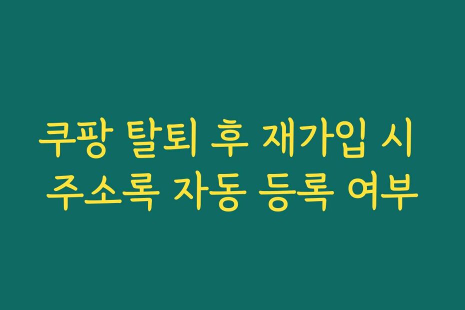 쿠팡 탈퇴 후 재가입 시 주소록 자동 등록 여부