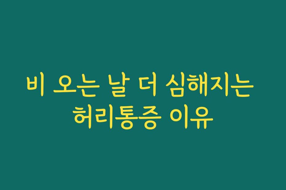비 오는 날 더 심해지는 허리통증 이유