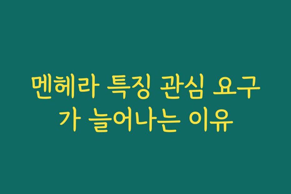 멘헤라 특징 관심 요구가 늘어나는 이유