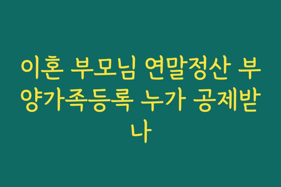 이혼 부모님 연말정산 부양가족등록 누가 공제받나