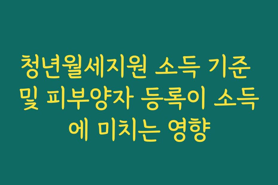 청년월세지원 소득 기준 및 피부양자 등록이 소득에 미치는 영향