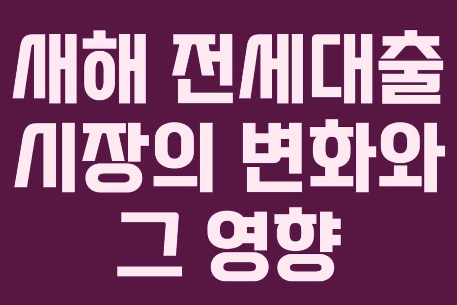 새해 전세대출 시장의 변화와 그 영향