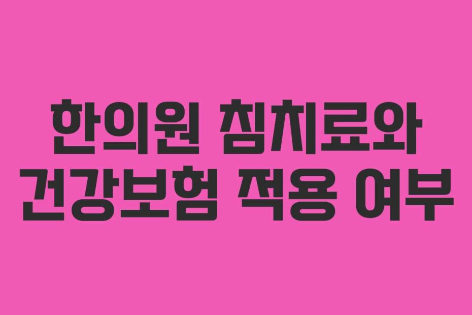 한의원 침치료와 건강보험 적용 여부
