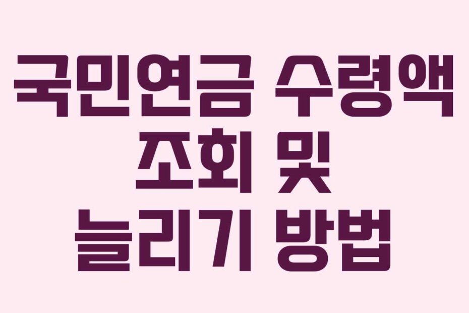 국민연금 수령액 조회 및 늘리기 방법