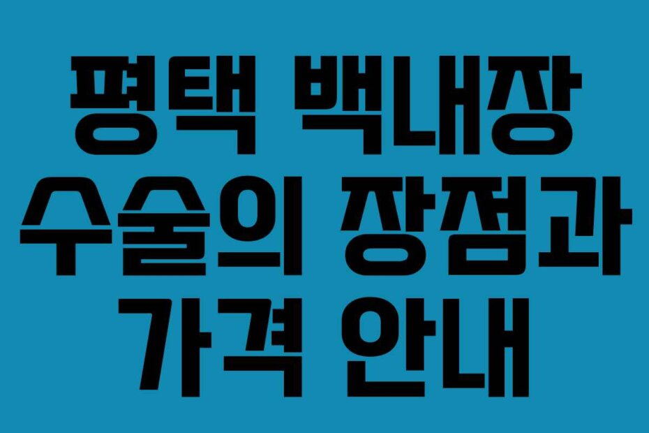 평택 백내장 수술의 장점과 가격 안내