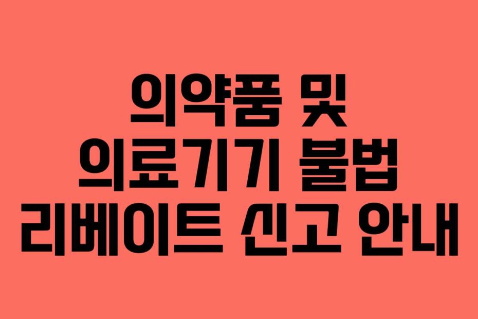 의약품 및 의료기기 불법 리베이트 신고 안내
