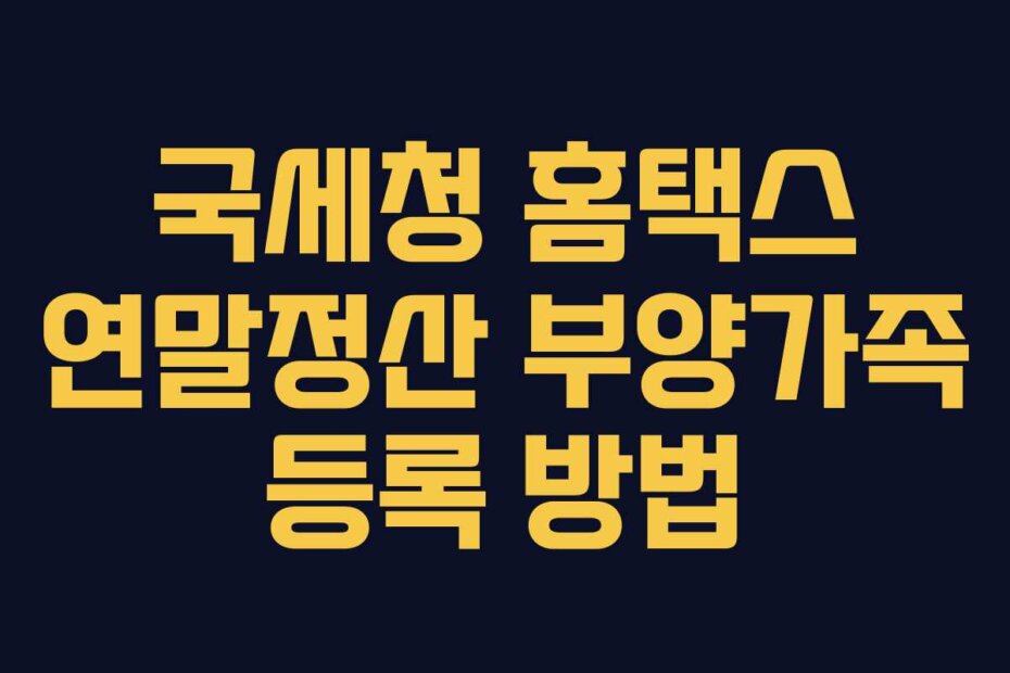 국세청 홈택스 연말정산 부양가족 등록 방법