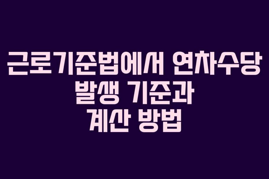 근로기준법에서 연차수당 발생 기준과 계산 방법