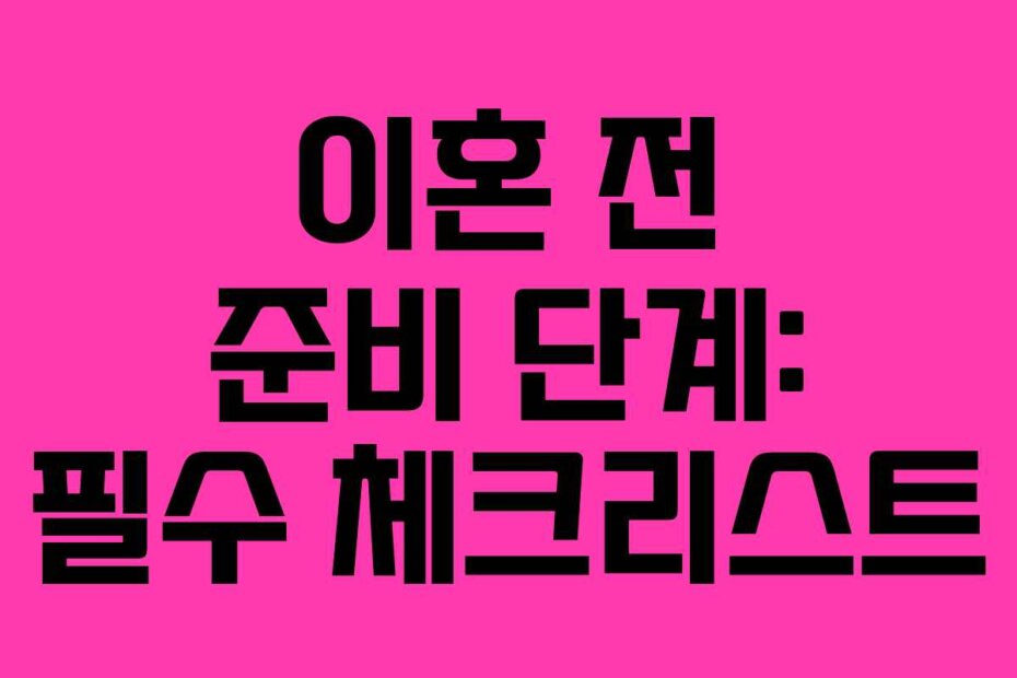 이혼 전 준비 단계: 필수 체크리스트