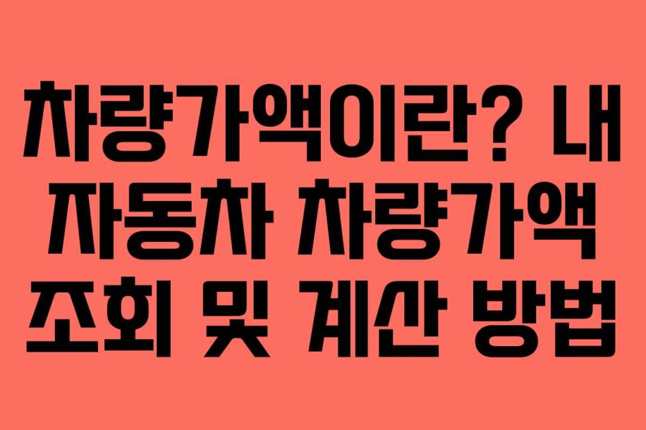 차량가액이란? 내 자동차 차량가액 조회 및 계산 방법