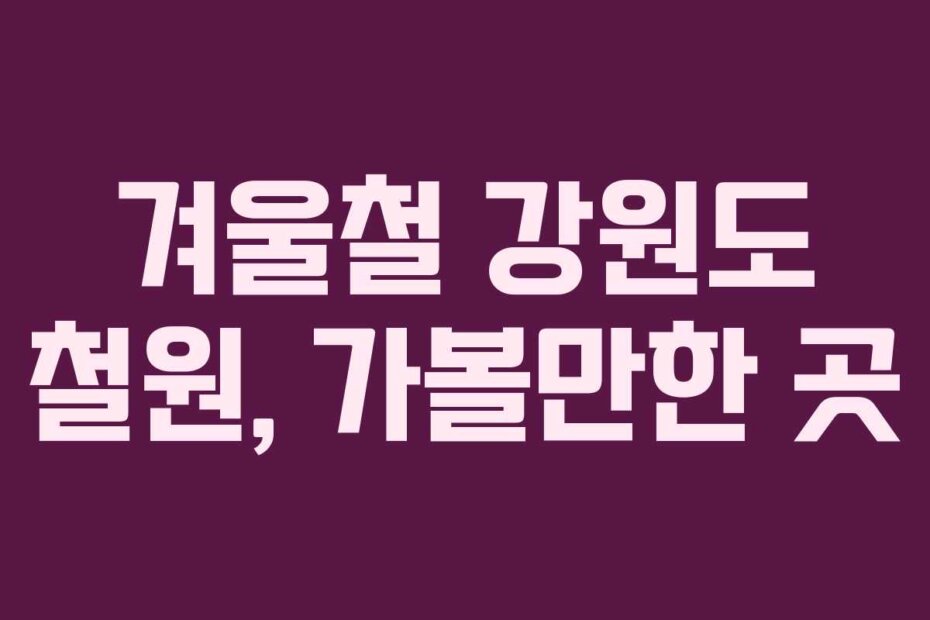 겨울철 강원도 철원, 가볼만한 곳