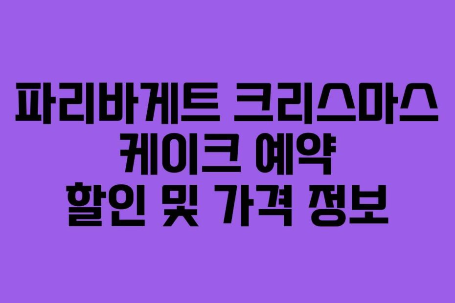파리바게트 크리스마스 케이크 예약 할인 및 가격 정보
