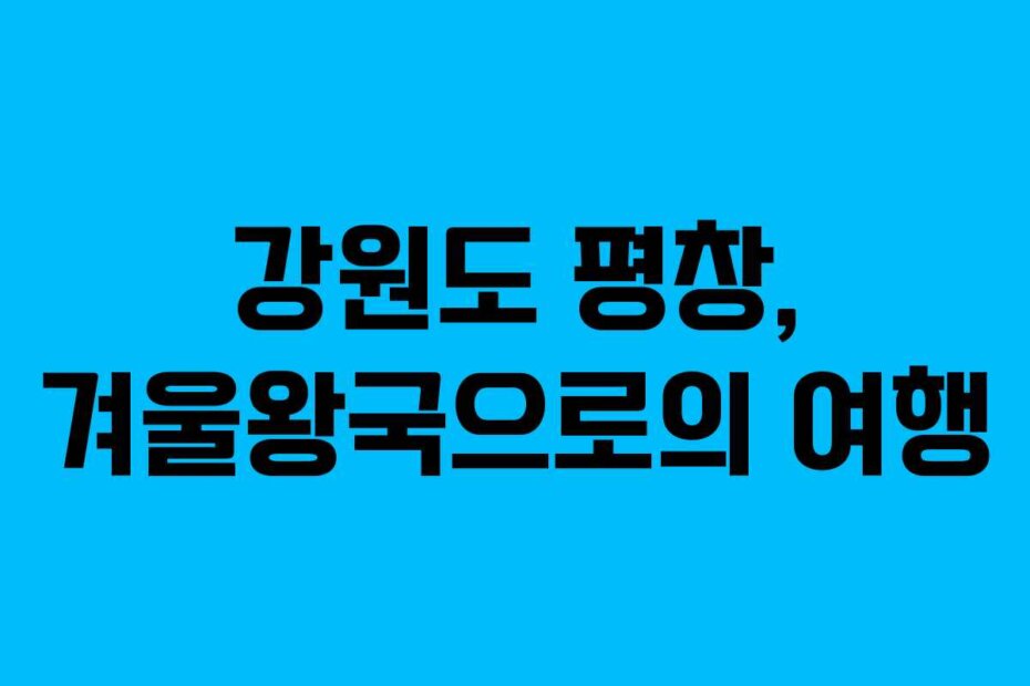 강원도 평창, 겨울왕국으로의 여행