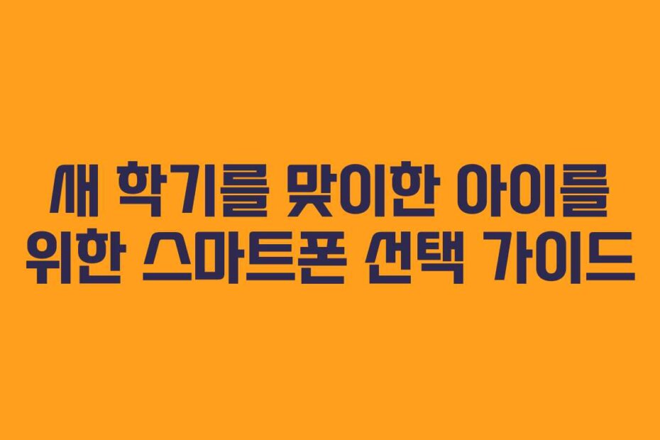 새 학기를 맞이한 아이를 위한 스마트폰 선택 가이드