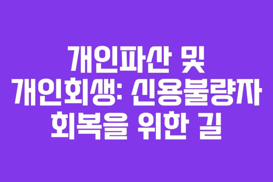 개인파산 및 개인회생: 신용불량자 회복을 위한 길