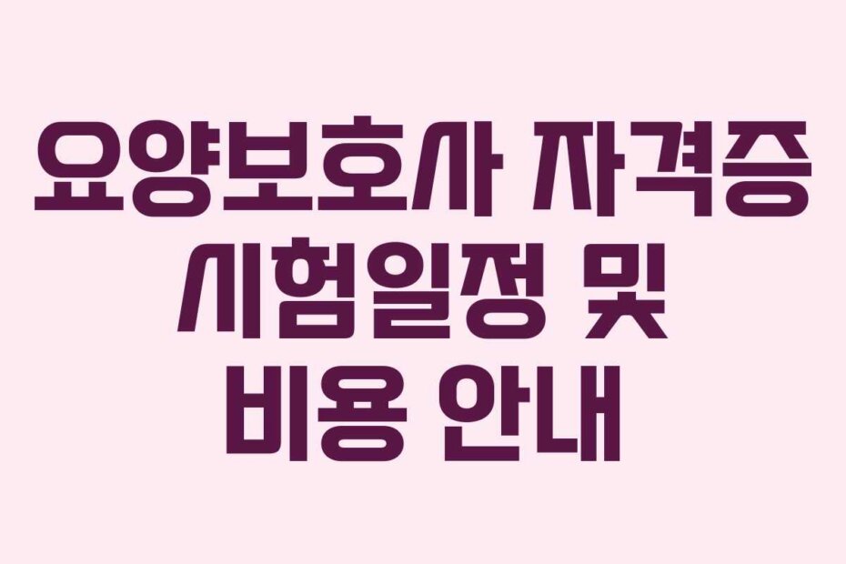 요양보호사 자격증 시험일정 및 비용 안내