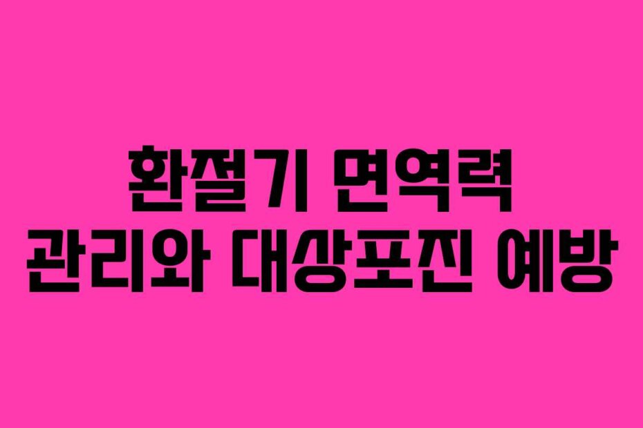 환절기 면역력 관리와 대상포진 예방
