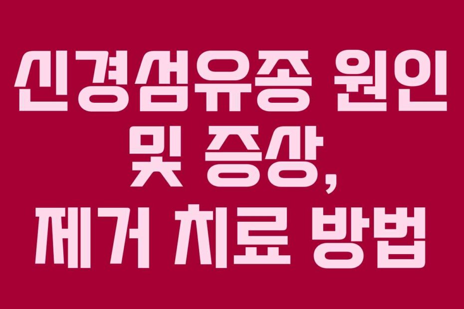 신경섬유종 원인 및 증상, 제거 치료 방법