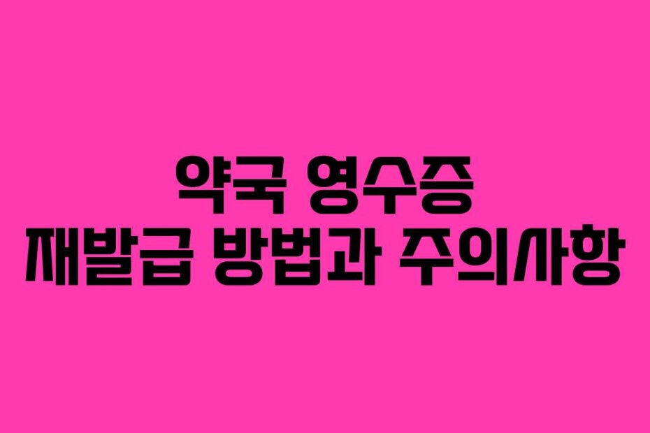 약국 영수증 재발급 방법과 주의사항