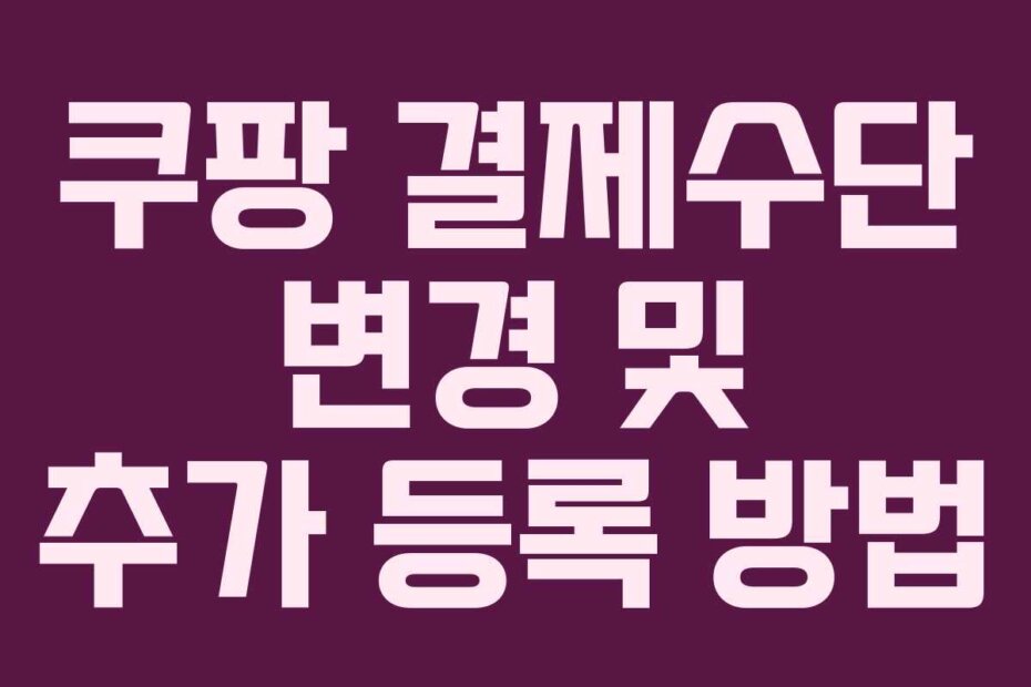 쿠팡 결제수단 변경 및 추가 등록 방법