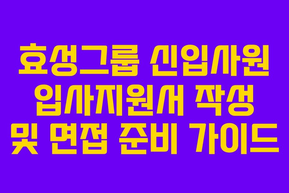 효성그룹 신입사원 입사지원서 작성 및 면접 준비 가이드