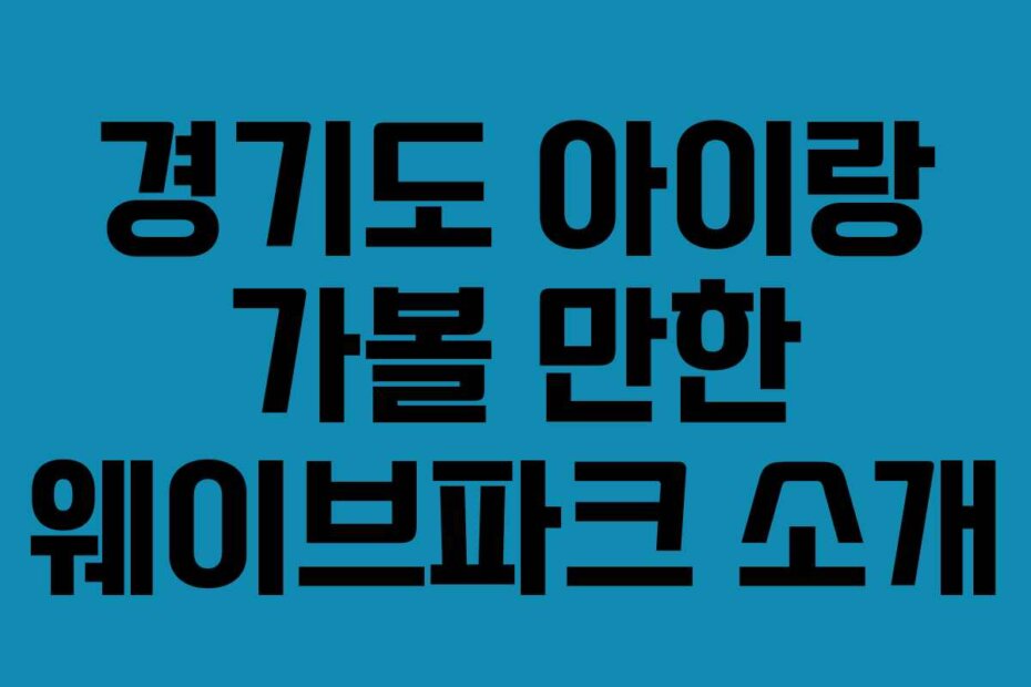경기도 아이랑 가볼 만한 웨이브파크 소개