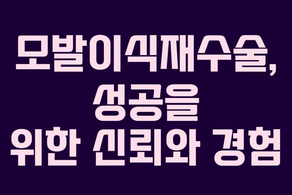모발이식재수술, 성공을 위한 신뢰와 경험