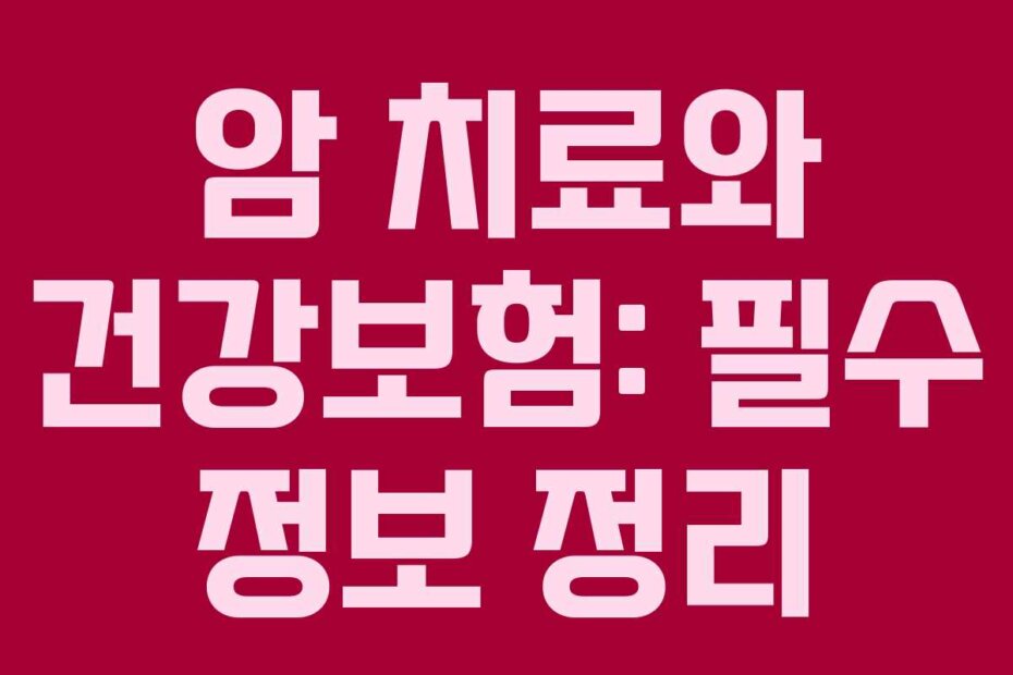 암 치료와 건강보험: 필수 정보 정리