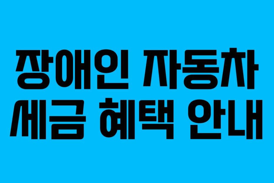 장애인 자동차 세금 혜택 안내